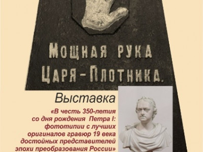 Выставка в честь 350-летия со дня рождения Петра I: фототипии с лучших оригиналов гравюр 19 века достойных представителей эпохи преобразования России.